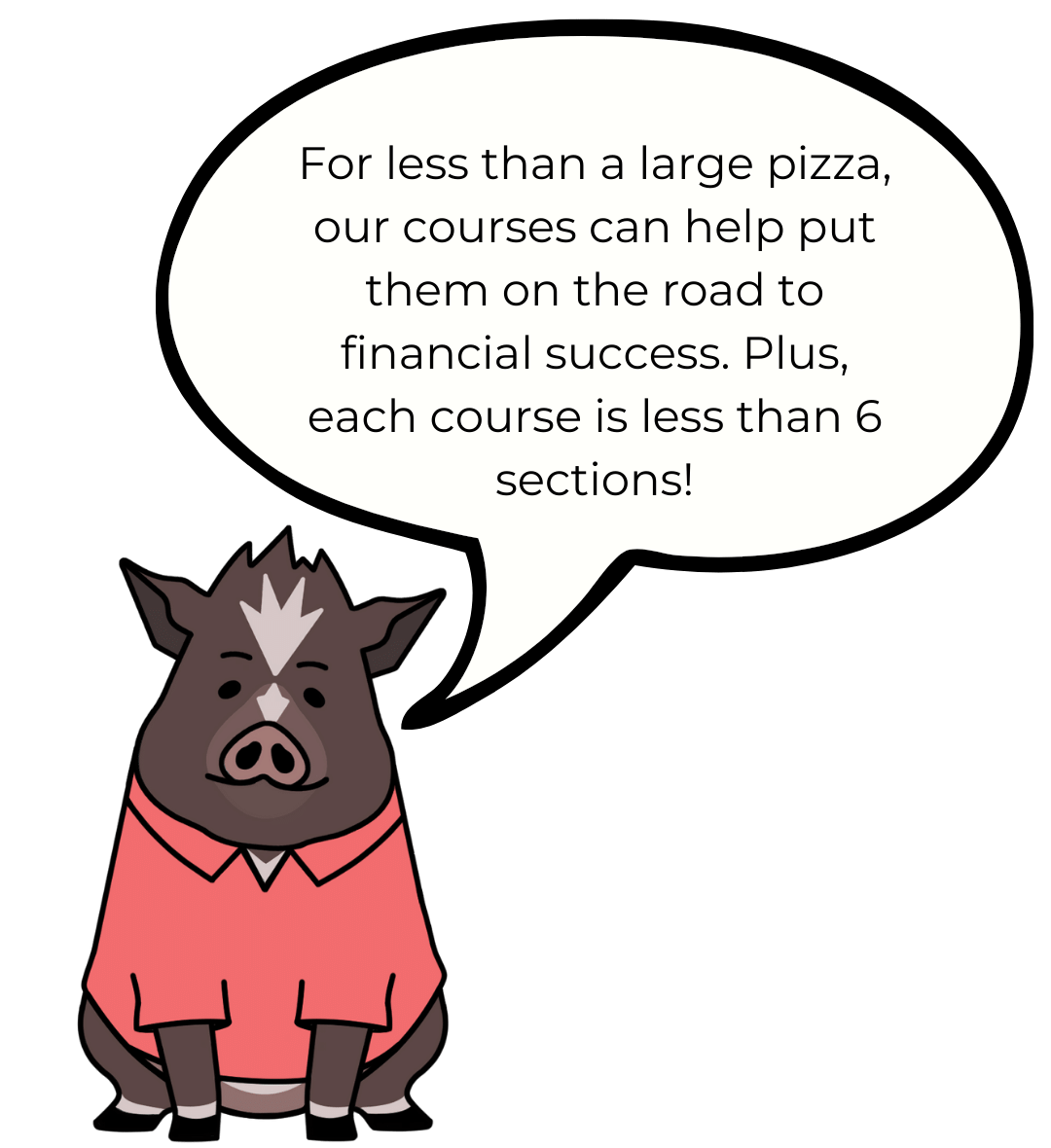 Cartoon drawing of Winston with a speech bubble that says, "For less than a large pizza, our courses can help put them on the road to financial success. Plus, each course is less than 6 sections!"